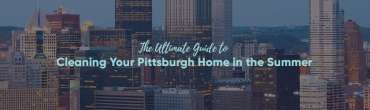 The Ultimate Guide to Cleaning Your Pittsburgh Home in the Summer